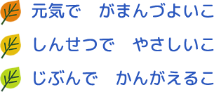 元気で　がまんづよいこ　しんせつで　やさしいこ　じぶんで　かんがえるこ